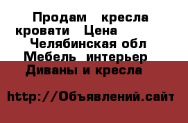 Продам 2 кресла кровати › Цена ­ 4 000 - Челябинская обл. Мебель, интерьер » Диваны и кресла   